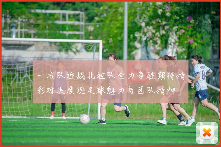 一方队迎战北控队全力争胜期待精彩对决展现足球魅力与团队精神