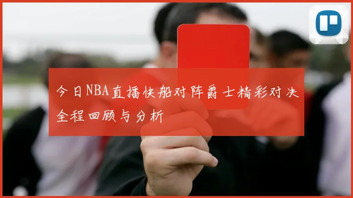 今日NBA直播快船对阵爵士精彩对决全程回顾与分析