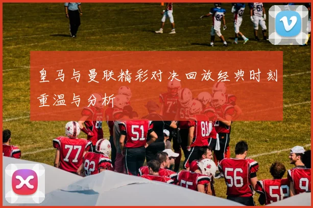 皇马与曼联精彩对决回放经典时刻重温与分析