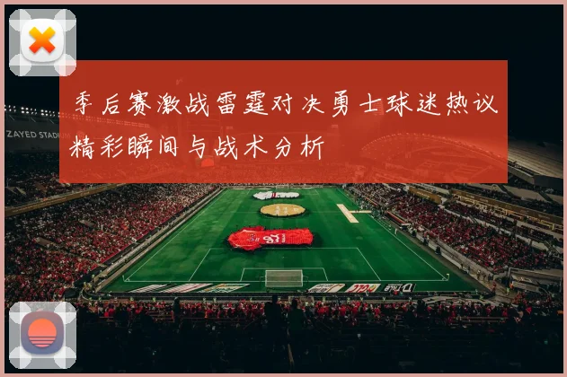 季后赛激战雷霆对决勇士球迷热议精彩瞬间与战术分析