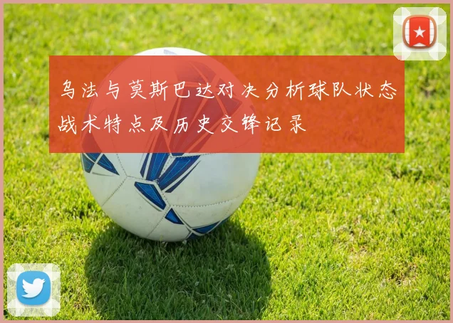 乌法与莫斯巴达对决分析球队状态战术特点及历史交锋记录