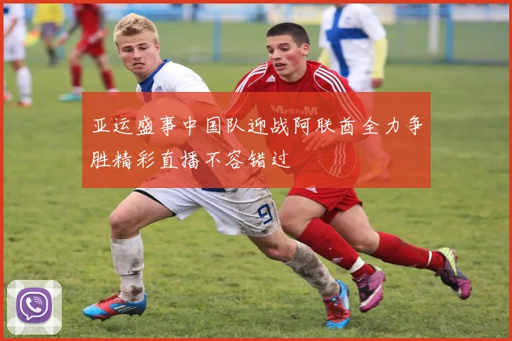 亚运盛事中国队迎战阿联酋全力争胜精彩直播不容错过