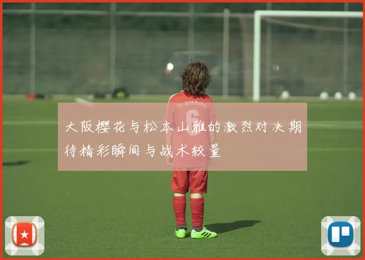 大阪樱花与松本山雅的激烈对决期待精彩瞬间与战术较量