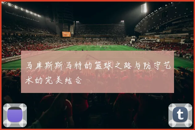 马库斯斯马特的篮球之路与防守艺术的完美结合