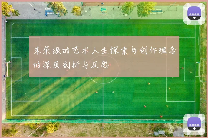 朱荣振的艺术人生探索与创作理念的深度剖析与反思