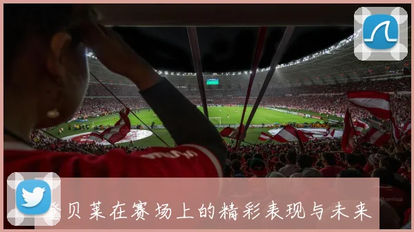 登贝莱在赛场上的精彩表现与未来发展前景分析