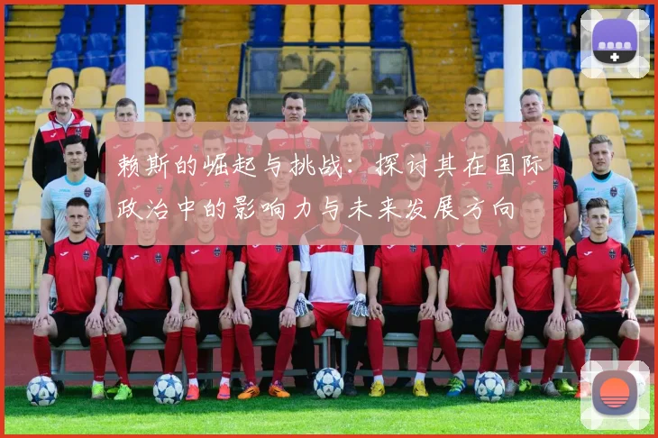 赖斯的崛起与挑战：探讨其在国际政治中的影响力与未来发展方向