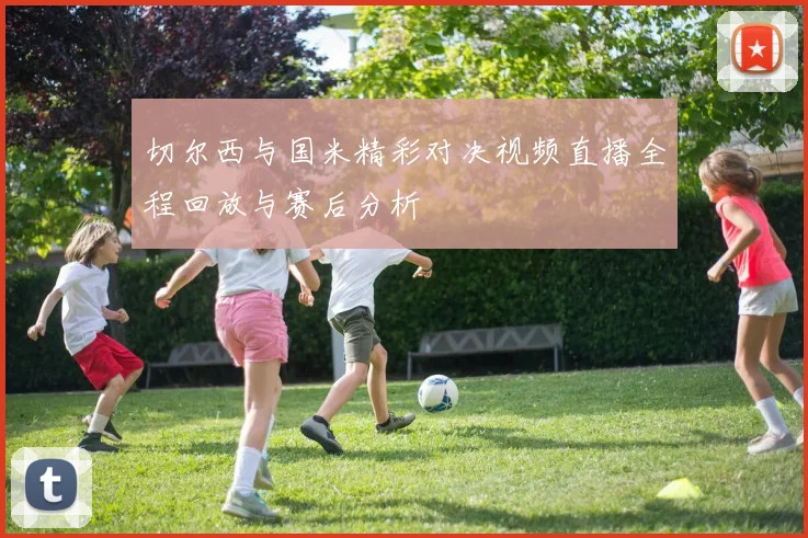 切尔西与国米精彩对决视频直播全程回放与赛后分析