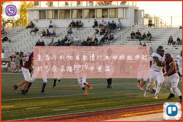 皇马与利物浦激情对决回顾经典时刻尽在录播PPTV中重温