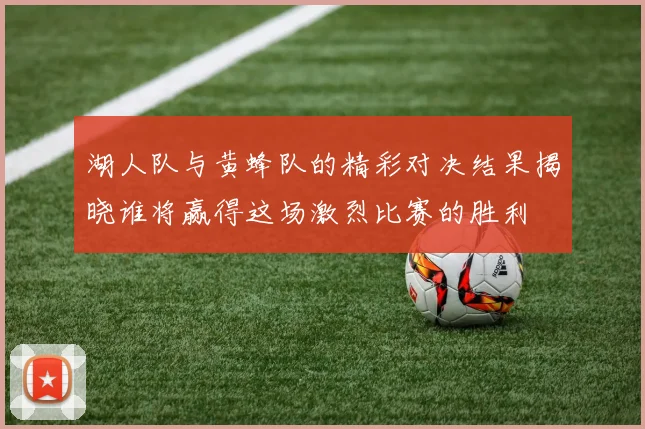 湖人队与黄蜂队的精彩对决结果揭晓谁将赢得这场激烈比赛的胜利